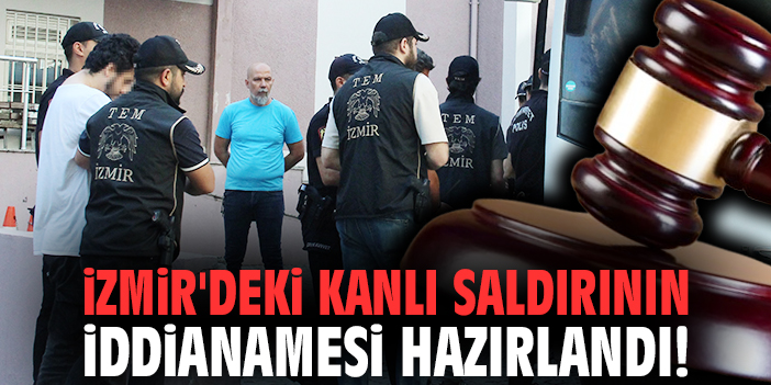 İzmir'deki kanlı saldırının iddianamesi hazırlandı!