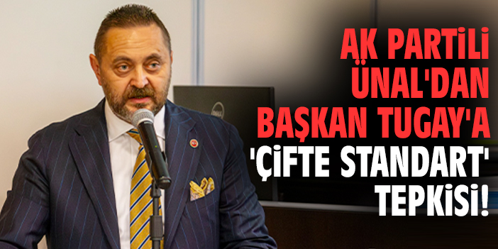 AK Partili Ünal'dan Başkan Tugay'a 'çifte standart' tepkisi!