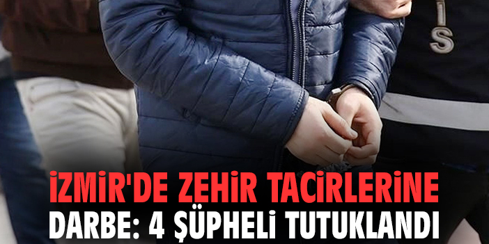 İzmir'de zehir tacirlerine darbe: 4 şüpheli tutuklandı