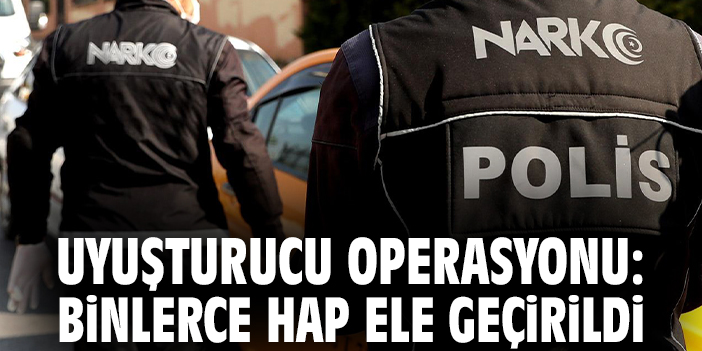 Uyuşturucu operasyonu: Binlerce hap ele geçirildi