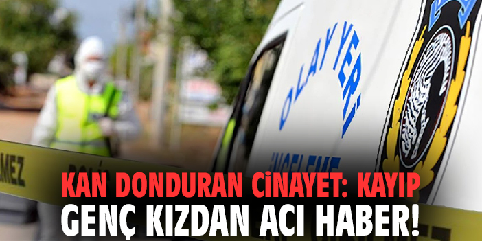İzmir'de kan donduran cinayet: Kayıp genç kızdan acı haber!