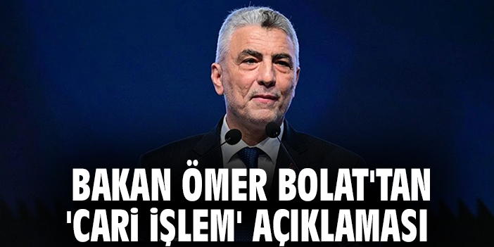 Bakan Ömer Bolat'tan 'Cari İşlem' açıklaması