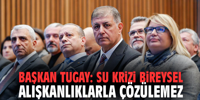 Başkan Tugay: Su Krizi Bireysel Alışkanlıklarla Çözülemez