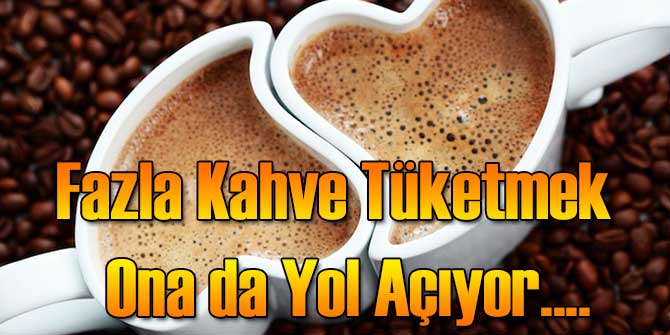 Fazla Kahve Tüketmek Ona da Yol Açıyor....