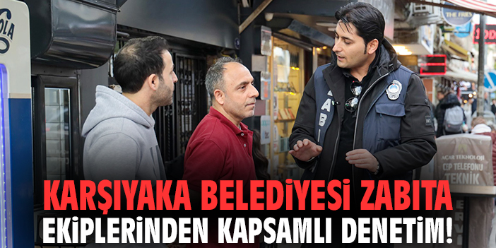 Karşıyaka Belediyesi zabıta ekiplerinden kapsamlı denetim!