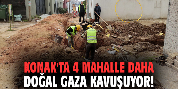 Konak'ta 4 mahalle daha doğal gaza kavuşuyor!