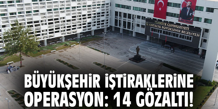 Büyükşehir iştiraklerine operasyon: 14 gözaltı!