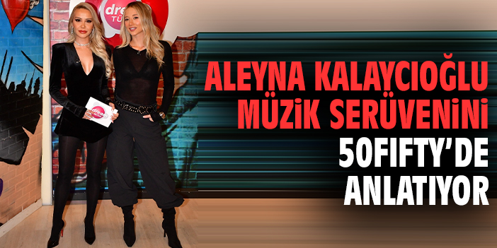 Aleyna Kalaycıoğlu Müzik Serüvenini 50Fifty’de Anlatıyor