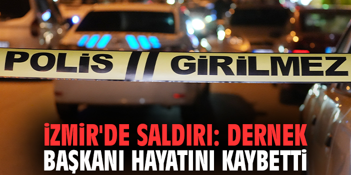 İzmir'de saldırı: Dernek başkanı hayatını kaybetti
