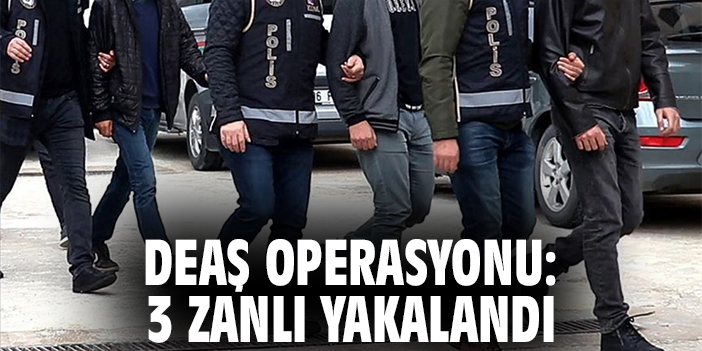 DEAŞ Operasyonu: 3 zanlı yakalandı