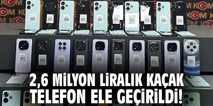 2,6 Milyon Liralık Kaçak Telefon Ele Geçirildi