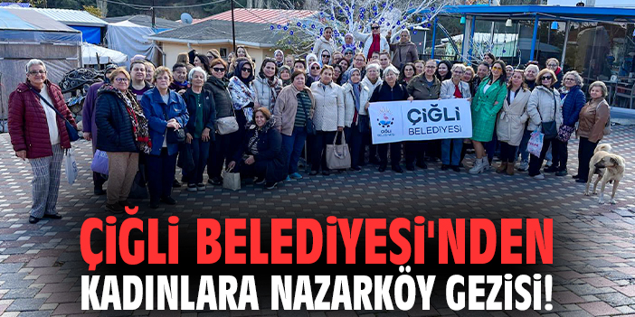 Çiğli Belediyesi'nden kadınlara Nazarköy gezisi!