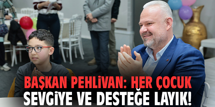 Başkan Pehlivan: Her çocuk sevgiye ve desteğe layık!