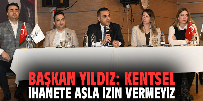 Başkan Yıldız: Kentsel ihanete asla izin vermeyiz