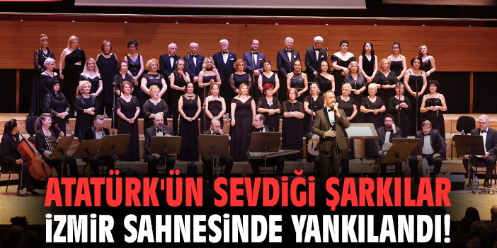 Atatürk'ün sevdiği şarkılar İzmir sahnesinde yankılandı!