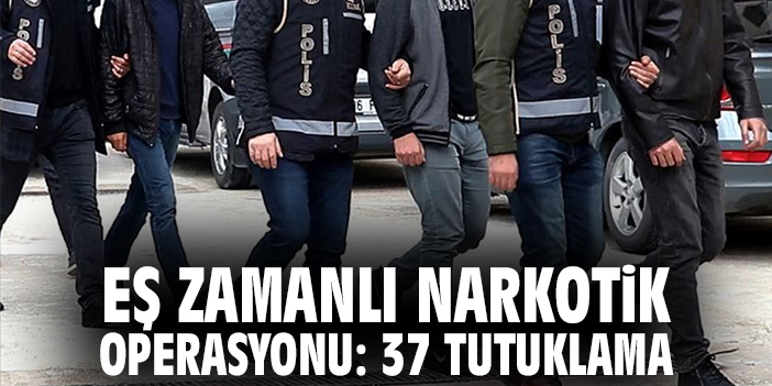 Eş Zamanlı Narkotik Operasyonu: 37 Tutuklama