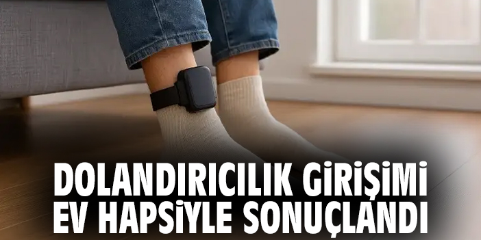 Dolandırıcılık girişimi ev hapsiyle sonuçlandı