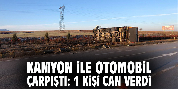 Kamyon ile otomobil çarpıştı: 1 kişi can verdi
