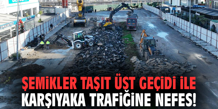 Şemikler Taşıt Üst Geçidi ile Karşıyaka trafiğine nefes!