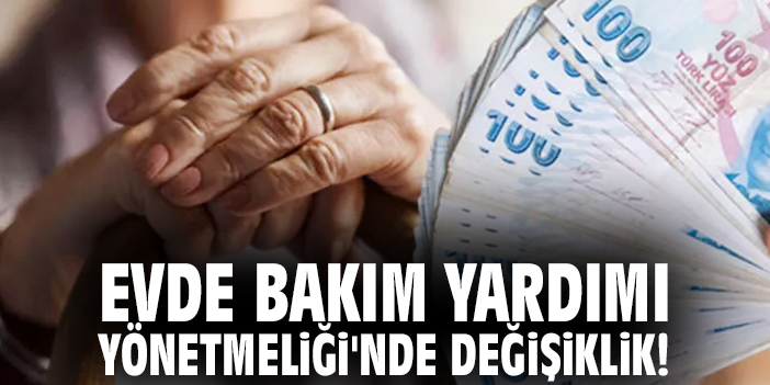 Evde Bakım Yardımı Yönetmeliği'nde değişiklik!