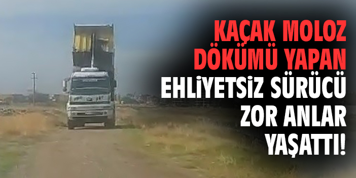 Kaçak moloz dökümü yapan ehliyetsiz sürücü zor anlar yaşattı!