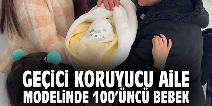 Geçici Koruyucu Aile modelinde 100'üncü bebek