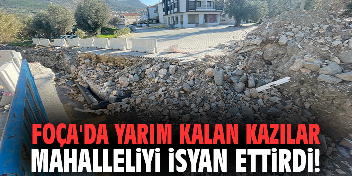 Foça'da yarım kalan kazılar mahalleliyi isyan ettirdi!