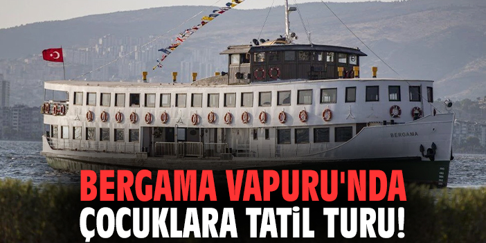 Bergama Vapuru'nda çocuklara tatil turu!