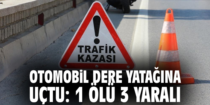 Otomobil Dere Yatağına Uçtu: 1 Ölü 3 Yaralı