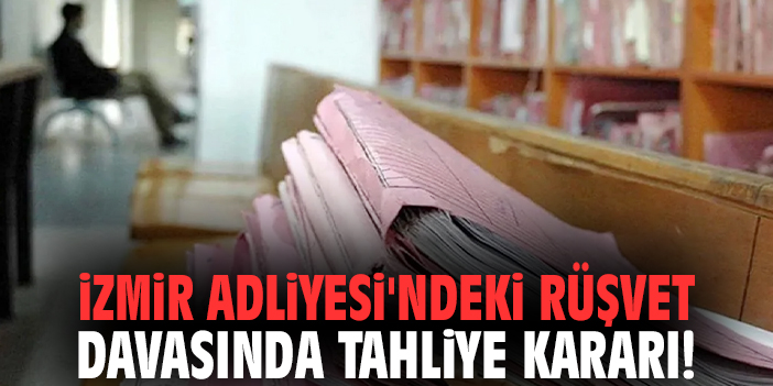 İzmir Adliyesi'ndeki rüşvet davasında tahliye kararı!