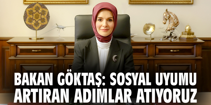 Bakan Göktaş: Sosyal uyumu artıran adımlar atıyoruz