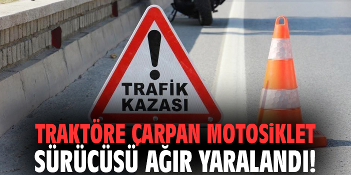 Traktöre çarpan motosiklet sürücüsü ağır yaralandı!