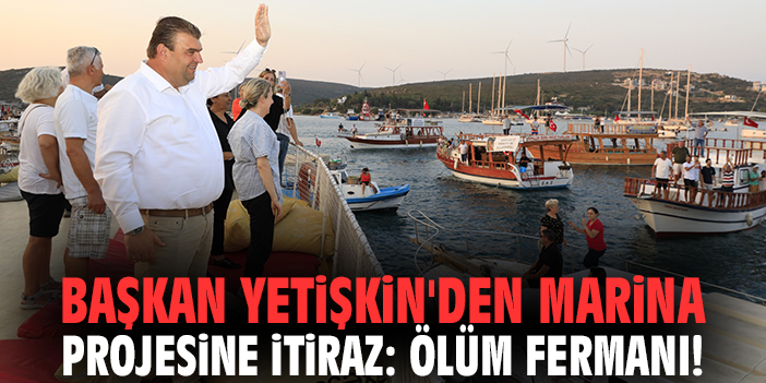 Başkan Yetişkin'den Marina projesine itiraz: Ölüm fermanı!