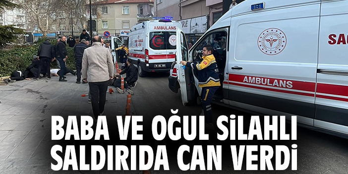 Baba ve oğul silahlı saldırıda can verdi