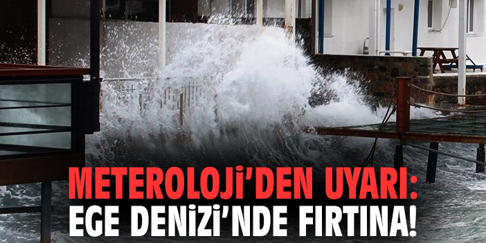 Meteroloji’den Uyarı: Ege Denizi’nde fırtına!