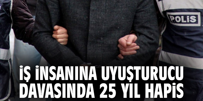 İş İnsanına Uyuşturucu Davasında 25 Yıl Hapis