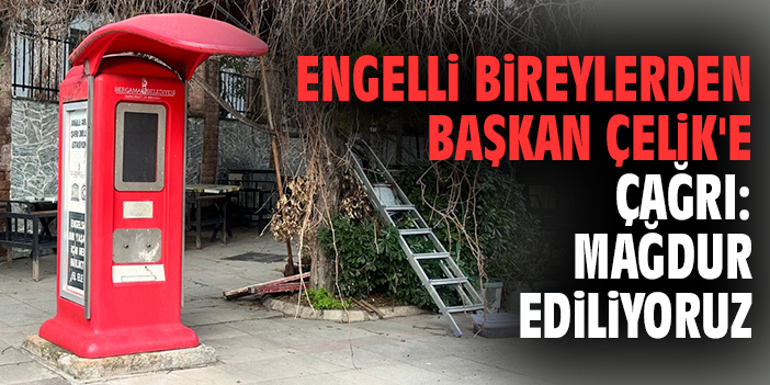 Engelli bireylerden Başkan Çelik'e çağrı: Mağdur ediliyoruz