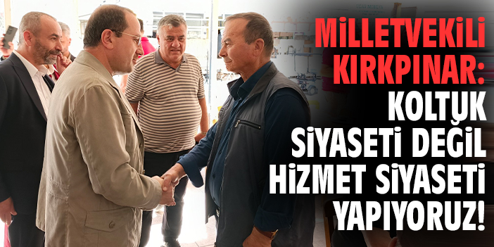 Milletvekili Kırkpınar: Bizler koltuk siyaseti değil hizmet siyaseti yapıyoruz!