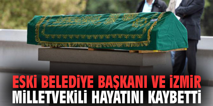 Eski Belediye Başkanı ve İzmir Milletvekili hayatını kaybetti