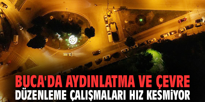 Buca'da aydınlatma ve çevre düzenleme çalışmaları hız kesmiyor