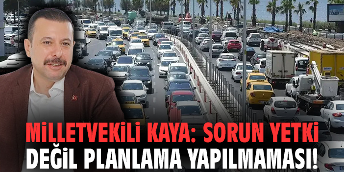 Milletvekili Kaya: Sorun yetki değil planlama yapılmaması!