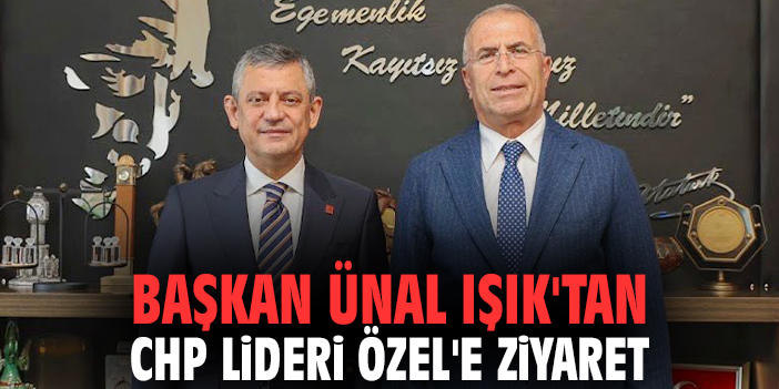 Başkan Ünal Işık'tan CHP Lideri Özel'e ziyaret