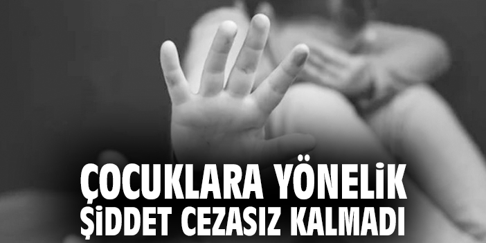 Çocuklara Yönelik Şiddet Cezasız Kalmadı