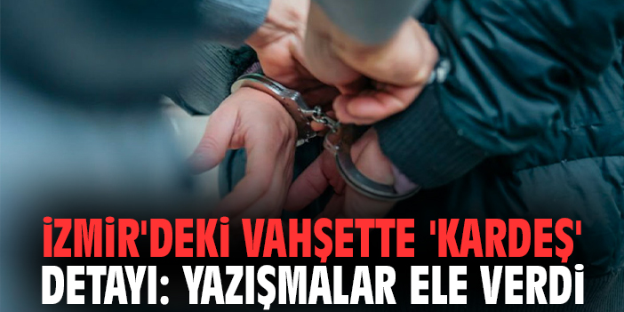 İzmir'deki vahşette 'kardeş' detayı: Yazışmalar ele verdi