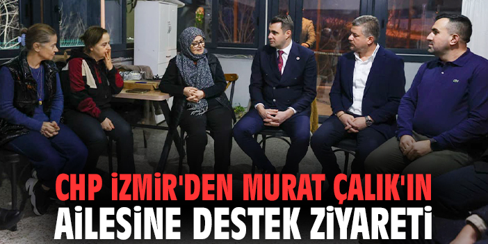 CHP İzmir'den Murat Çalık'ın ailesine destek ziyareti