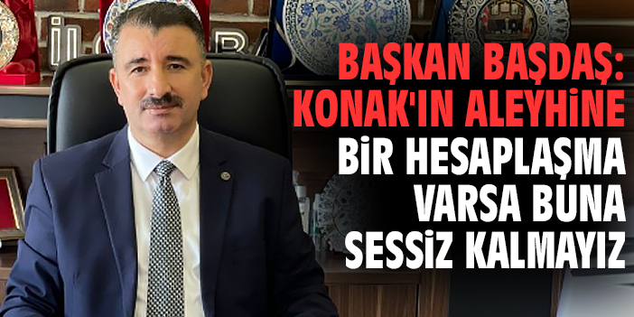 Başkan Başdaş: Konak'ın aleyhine bir hesaplaşma varsa buna sessiz kalmayız