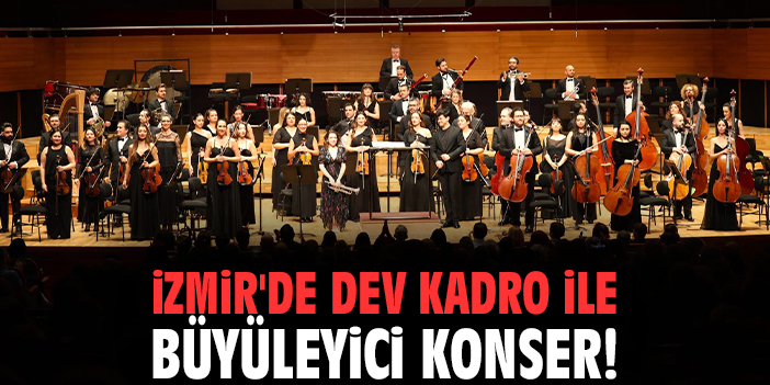 İzmir'de dev kadro ile büyüleyici konser!