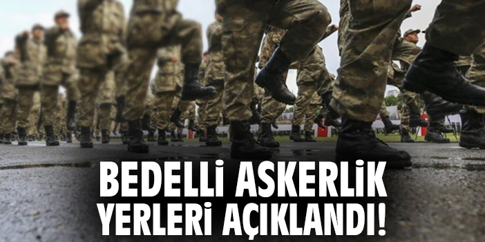 Bedelli askerlik yerleri açıklandı!