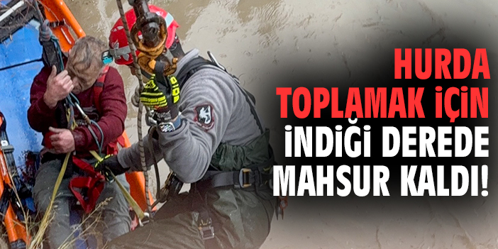 Hurda toplamak için indiği derede mahsur kaldı!