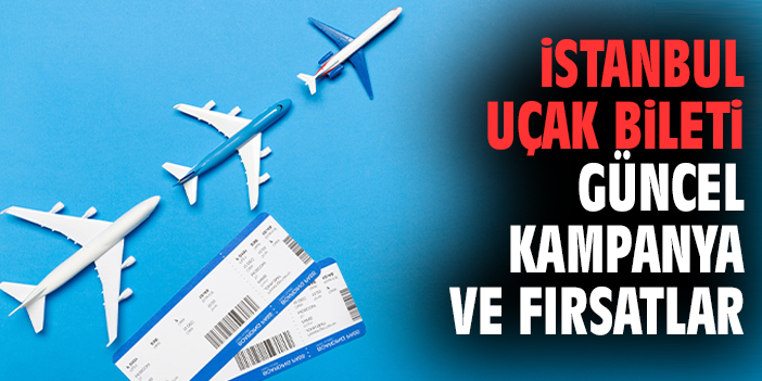 İstanbul Uçak Bileti Güncel Kampanya ve Fırsatlar